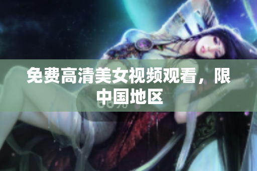 免费高清美女视频观看，限中国地区