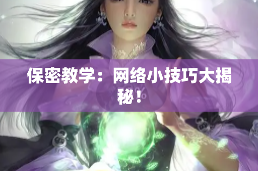 保密教学：网络小技巧大揭秘！