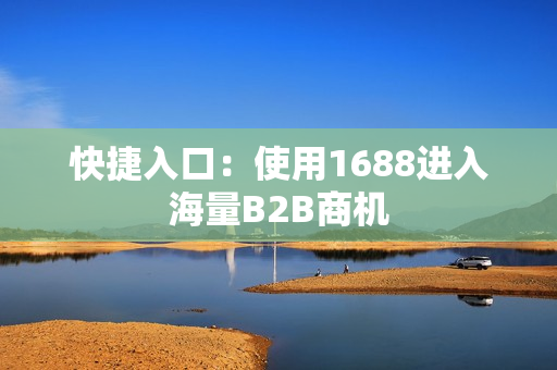 快捷入口：使用1688进入海量B2B商机