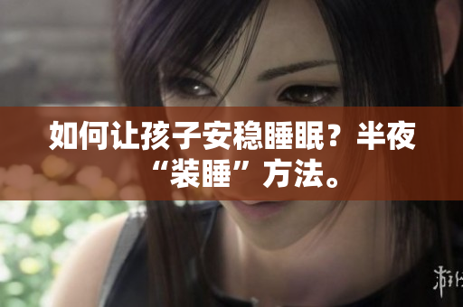 如何让孩子安稳睡眠？半夜“装睡”方法。