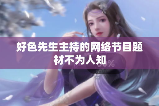 好色先生主持的网络节目题材不为人知