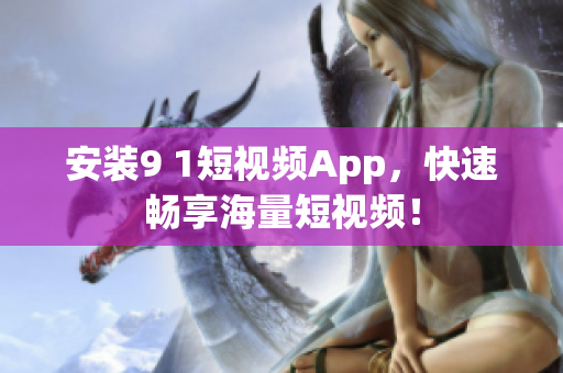 安装9 1短视频App，快速畅享海量短视频！
