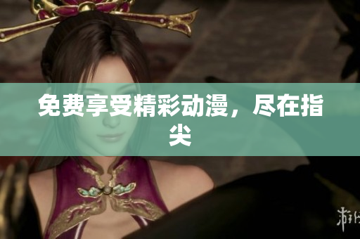 免费享受精彩动漫，尽在指尖