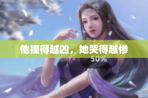 他撞得越凶，她哭得越惨
