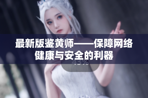 最新版鉴黄师——保障网络健康与安全的利器