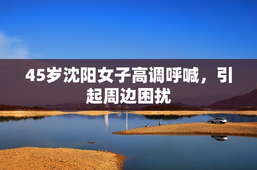 45岁沈阳女子高调呼喊，引起周边困扰