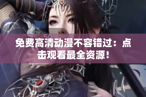 免费高清动漫不容错过：点击观看最全资源！
