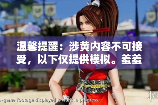 温馨提醒：涉黄内容不可接受，以下仅提供模拟。羞羞视频情趣搞笑短视频