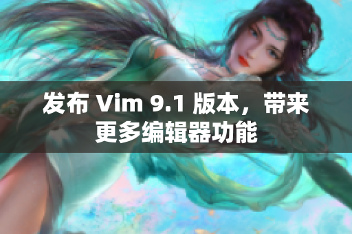 发布 Vim 9.1 版本，带来更多编辑器功能