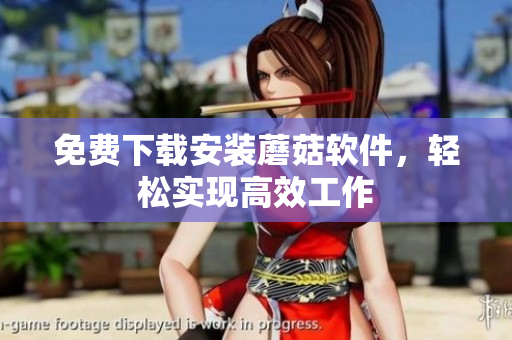 免费下载安装蘑菇软件，轻松实现高效工作