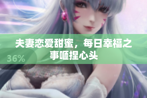 夫妻恋爱甜蜜，每日幸福之事咂捏心头
