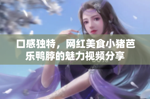 口感独特，网红美食小猪芭乐鸭脖的魅力视频分享