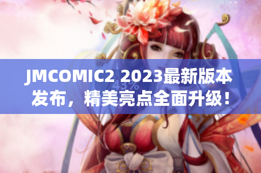 JMCOMIC2 2023最新版本发布，精美亮点全面升级！