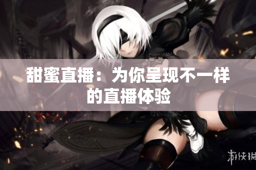 甜蜜直播：为你呈现不一样的直播体验