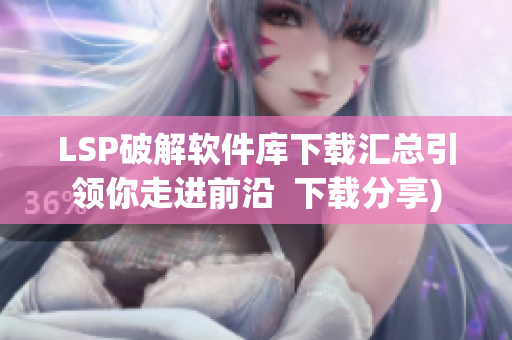 LSP破解软件库下载汇总引领你走进前沿  下载分享)