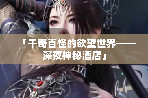 「千奇百怪的欲望世界——深夜神秘酒店」