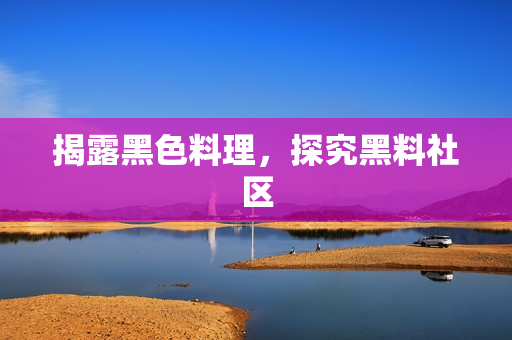 揭露黑色料理，探究黑料社区