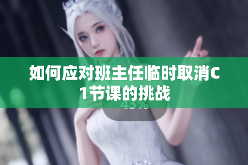 如何应对班主任临时取消C1节课的挑战
