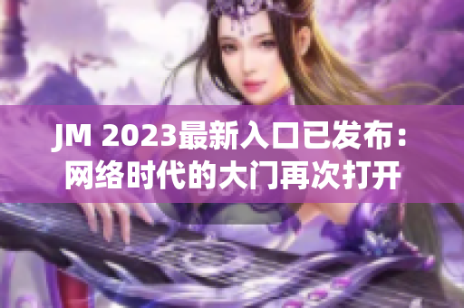 JM 2023最新入口已发布：网络时代的大门再次打开