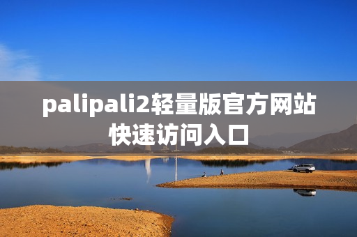 palipali2轻量版官方网站快速访问入口
