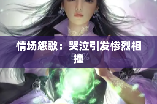 情场怨歌：哭泣引发惨烈相撞