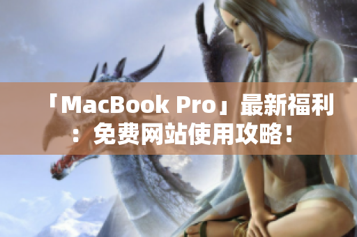 「MacBook Pro」最新福利：免费网站使用攻略！