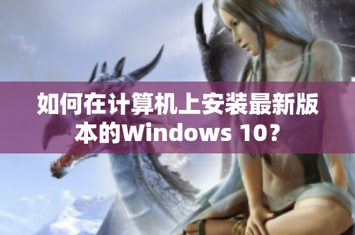 如何在计算机上安装最新版本的Windows 10？