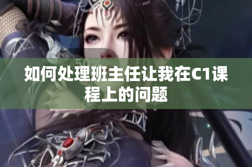 如何处理班主任让我在C1课程上的问题
