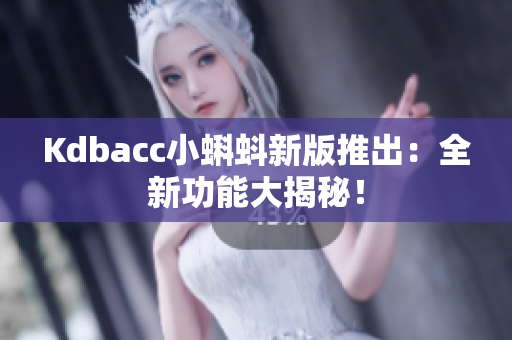 Kdbacc小蝌蚪新版推出：全新功能大揭秘！