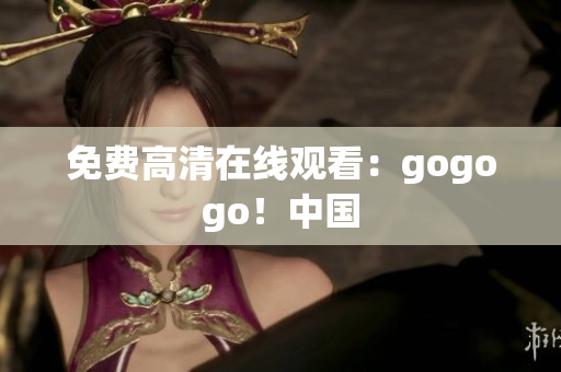 免费高清在线观看：gogogo！中国