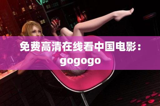 免费高清在线看中国电影：gogogo