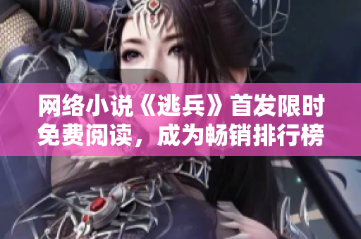 网络小说《逃兵》首发限时免费阅读，成为畅销排行榜第一大作