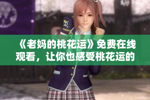 《老妈的桃花运》免费在线观看，让你也感受桃花运的降临！