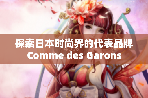 探索日本时尚界的代表品牌Comme des Garons