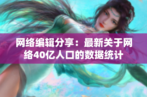 网络编辑分享：最新关于网络40亿人口的数据统计