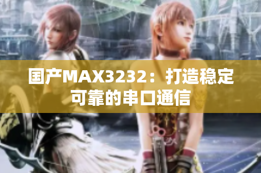 国产MAX3232：打造稳定可靠的串口通信