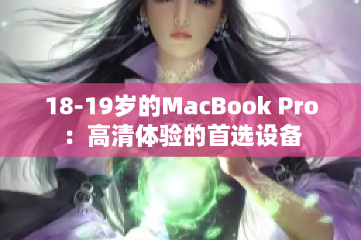 18-19岁的MacBook Pro：高清体验的首选设备