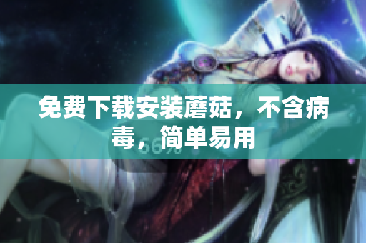 免费下载安装蘑菇，不含病毒，简单易用
