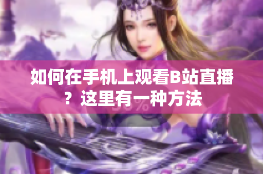 如何在手机上观看B站直播？这里有一种方法