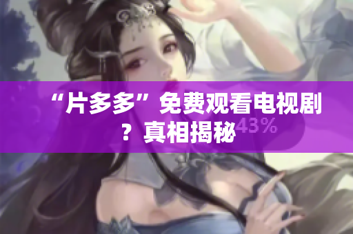 “片多多”免费观看电视剧？真相揭秘