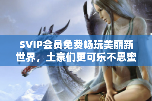 SVIP会员免费畅玩美丽新世界，土豪们更可乐不思蜜！