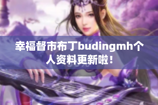 幸福督市布丁budingmh个人资料更新啦！