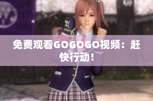 免费观看GOGOGO视频：赶快行动！