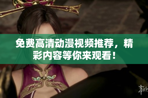 免费高清动漫视频推荐，精彩内容等你来观看！
