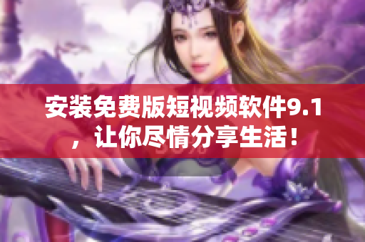安装免费版短视频软件9.1，让你尽情分享生活！