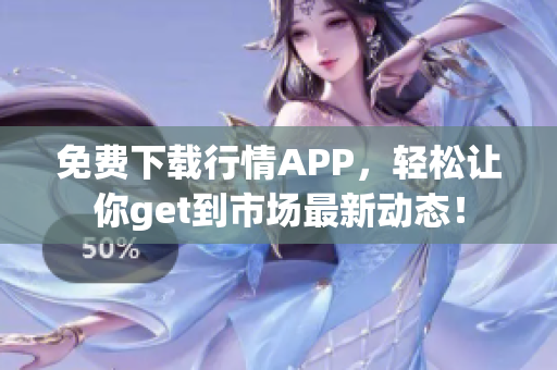 免费下载行情APP，轻松让你get到市场最新动态！