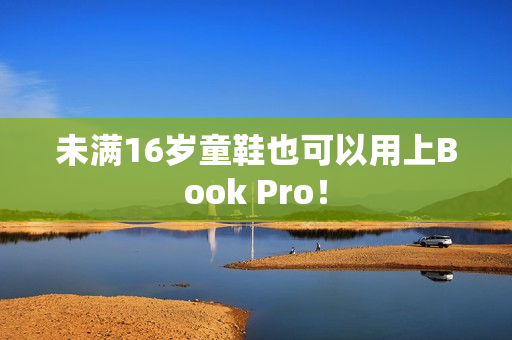未满16岁童鞋也可以用上Book Pro！