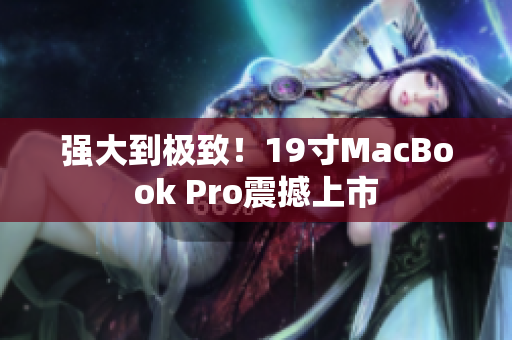 强大到极致！19寸MacBook Pro震撼上市