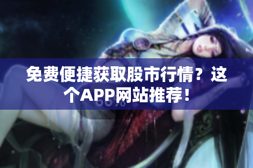 免费便捷获取股市行情？这个APP网站推荐！