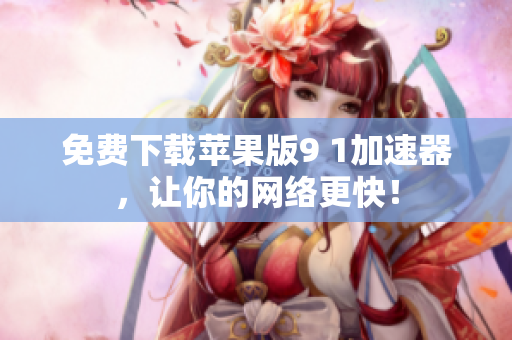免费下载苹果版9 1加速器，让你的网络更快！
